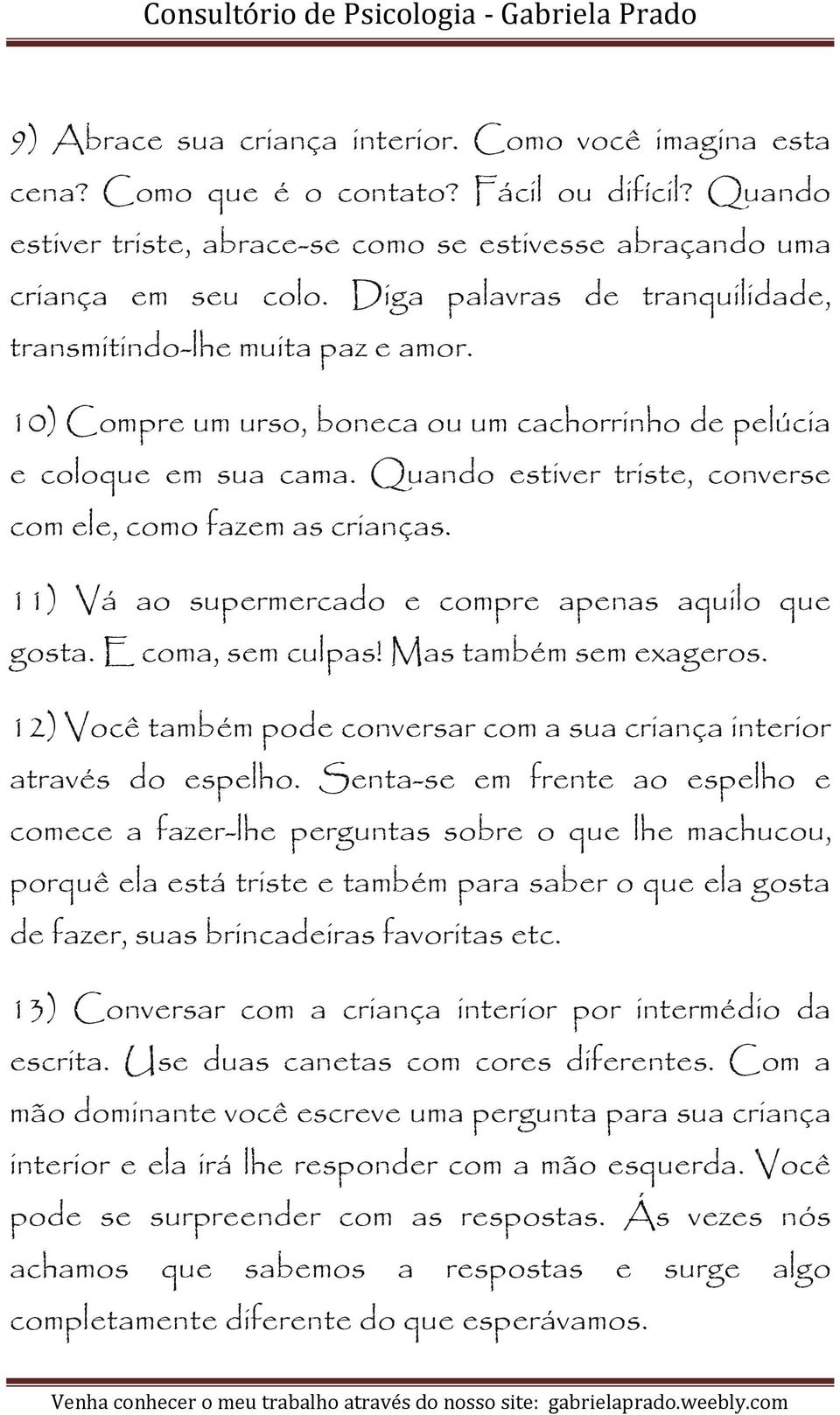 Quando estiver triste, converse com ele, como fazem as crianças. 11) Vá ao supermercado e compre apenas aquilo que gosta. E coma, sem culpas! Mas também sem exageros.