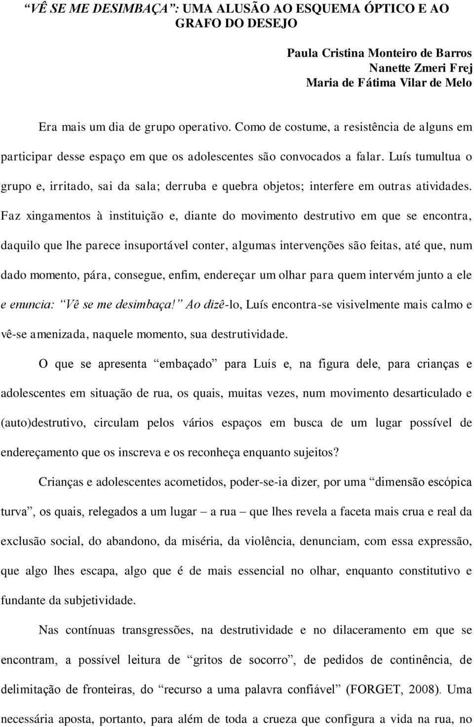 Luís tumultua o grupo e, irritado, sai da sala; derruba e quebra objetos; interfere em outras atividades.