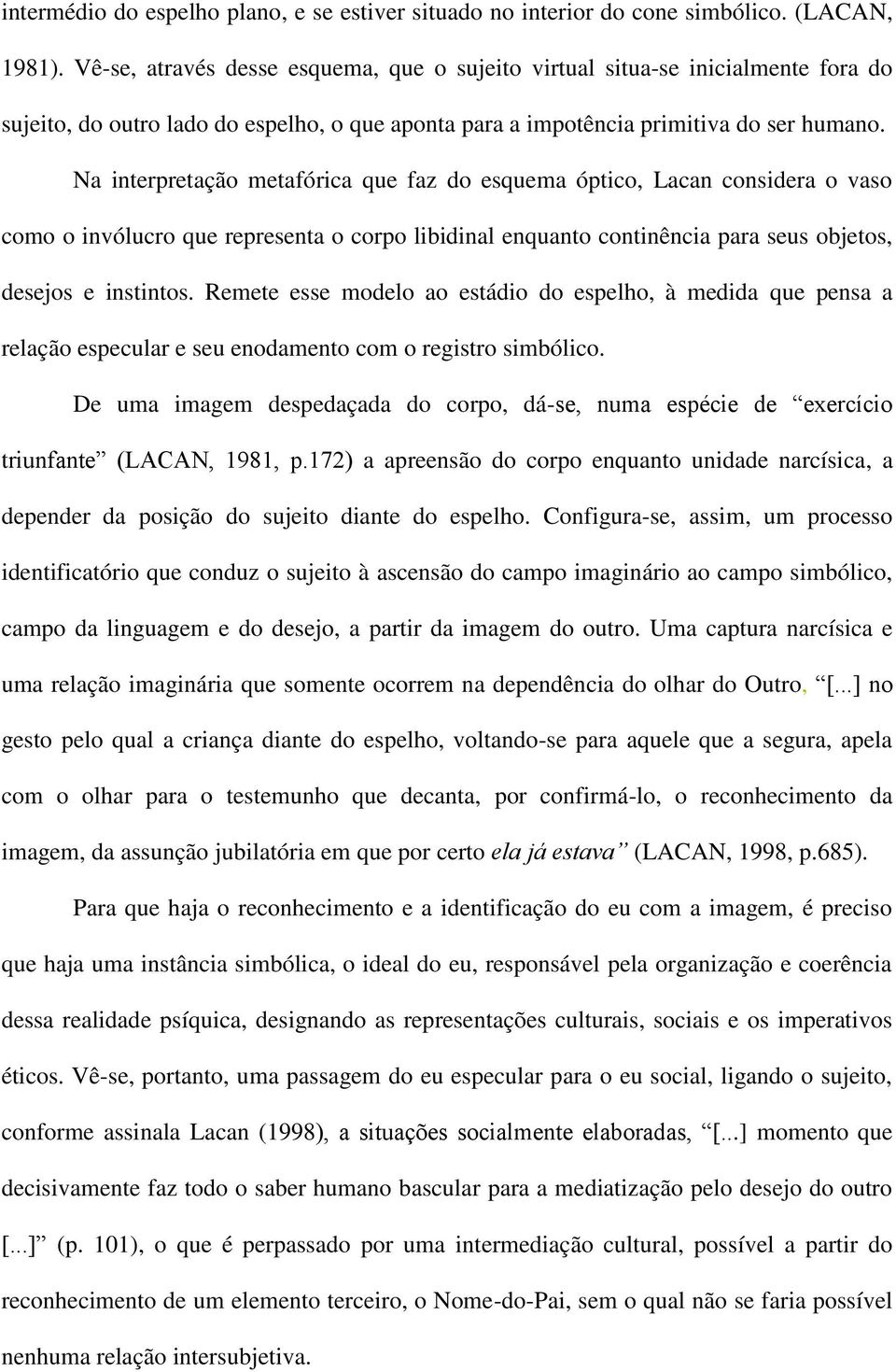 Na interpretação metafórica que faz do esquema óptico, Lacan considera o vaso como o invólucro que representa o corpo libidinal enquanto continência para seus objetos, desejos e instintos.