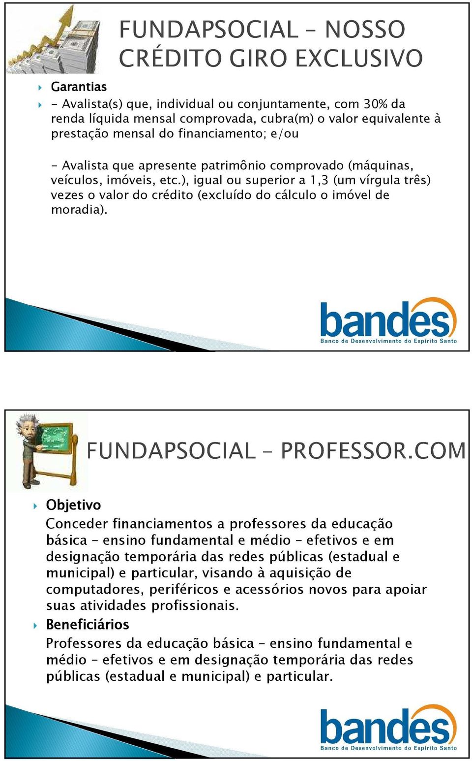 Objetivo Conceder financiamentos a professores da educação básica ensino fundamental e médio efetivos e em designação temporária das redes públicas (estadual e municipal) e particular, visando à