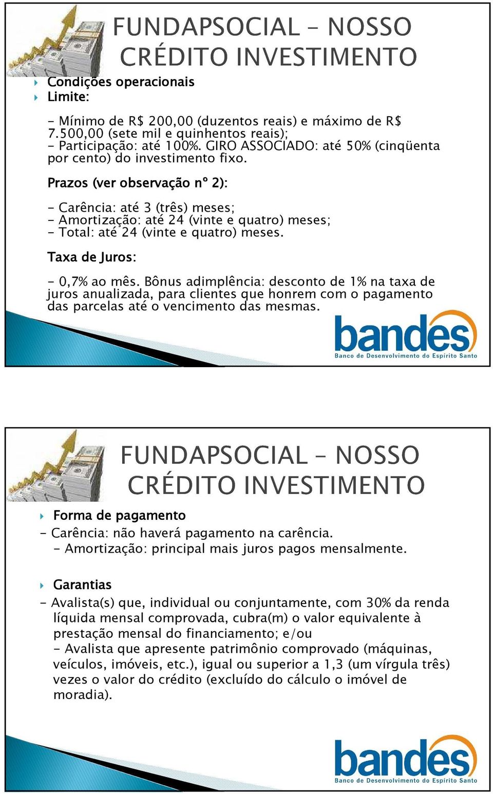 Prazos (ver observação nº n 2): - Carência: até 3 (três) meses; - Amortização: até 24 (vinte e quatro) meses; - Total: até 24 (vinte e quatro) meses. Taxa de Juros: - 0,7% ao mês.