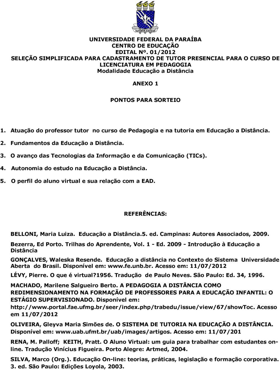 Autonomia do estudo na Educação a Distância. 5. O perfil do aluno virtual e sua relação com a EAD. REFERÊNCIAS: BELLONI, Maria Luiza. Educação a Distância.5. ed. Campinas: Autores Associados, 2009.