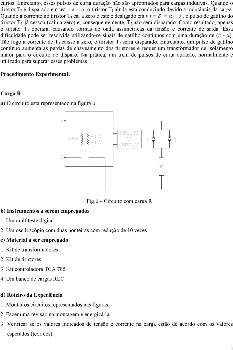 Quando a corrente no tiristor T 1 cai a zero e este é desligado em wt = β = α + δ, o pulso de gatilho do tiristor T 2 já cessou (caiu a zero) e, conseqüentemente, T 2 não será disparado.