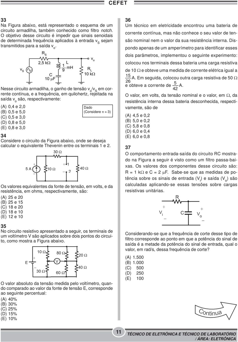 Nesse circuito armadilha, o ganho de tensão v o /v S em corrente contínua, e a frequência, em quilohertz, rejeitada na saída v o são, respectivamente: (A) 0,4 e 2,0 (B) 0,5 e 5,0 (C) 0,5 e 3,0 (D)