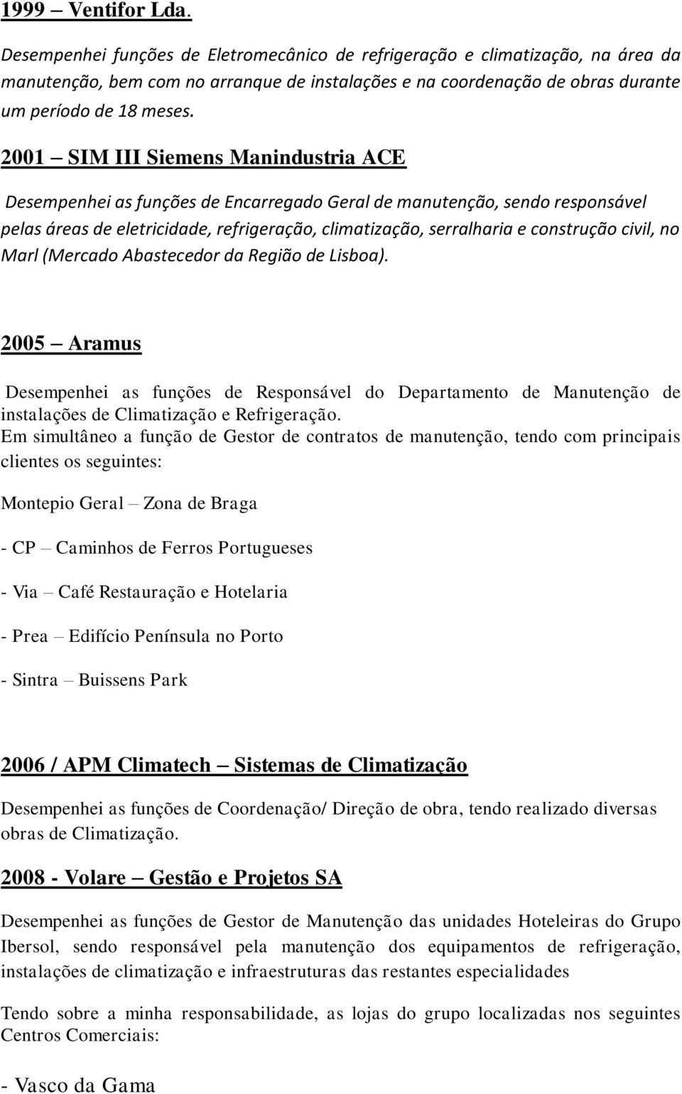 2001 SIM III Siemens Manindustria ACE Desempenhei as funções de Encarregado Geral de manutenção, sendo responsável pelas áreas de eletricidade, refrigeração, climatização, serralharia e construção