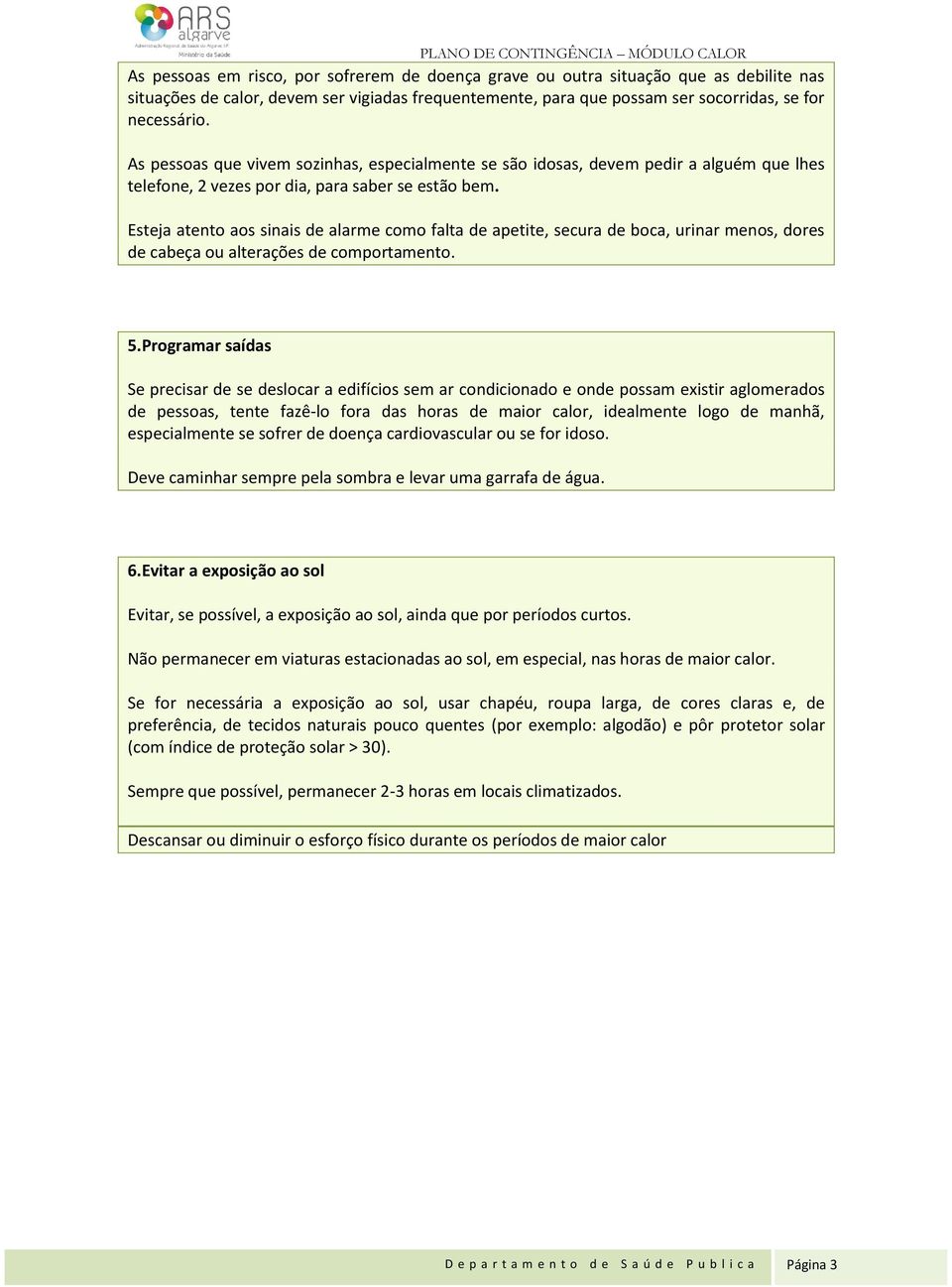 Esteja atento aos sinais de alarme como falta de apetite, secura de boca, urinar menos, dores de cabeça ou alterações de comportamento. 5.