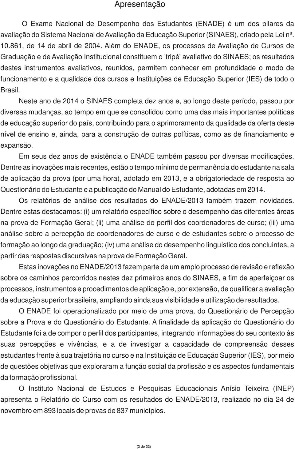 Além do ENADE, os processos de Avaliação de Cursos de Graduação e de Avaliação Institucional constituem o 'tripé' avaliativo do SINAES; os resultados destes instrumentos avaliativos, reunidos,