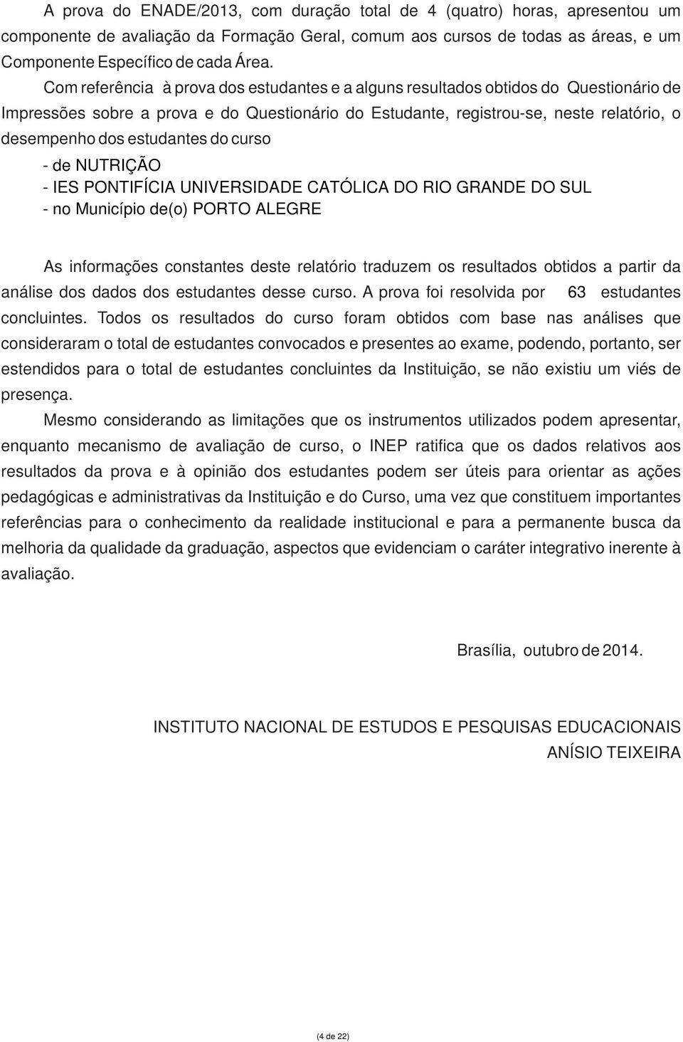 estudantes do curso - de NUTRIÇÃO - IES PONTIFÍCIA UNIVERSIDADE CATÓLICA DO RIO GRANDE DO SUL - no Município de(o) PORTO ALEGRE As informações constantes deste relatório traduzem os resultados