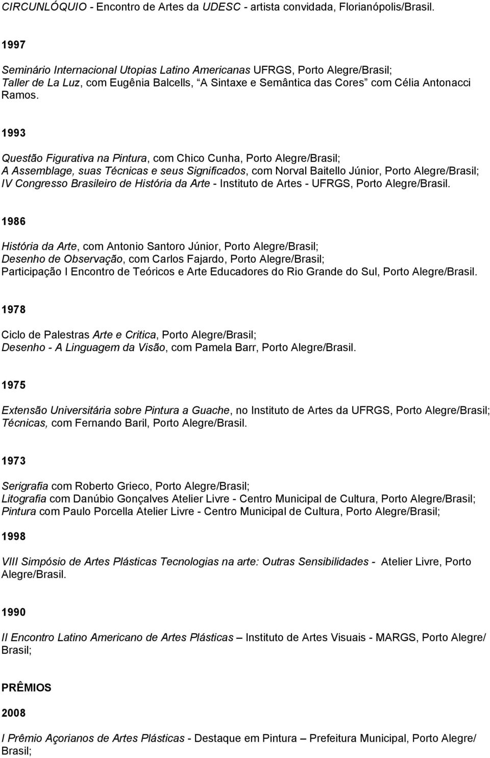 1993 Questão Figurativa na Pintura, com Chico Cunha, Porto Alegre/Brasil; A Assemblage, suas Técnicas e seus Significados, com Norval Baitello Júnior, Porto Alegre/Brasil; IV Congresso Brasileiro de