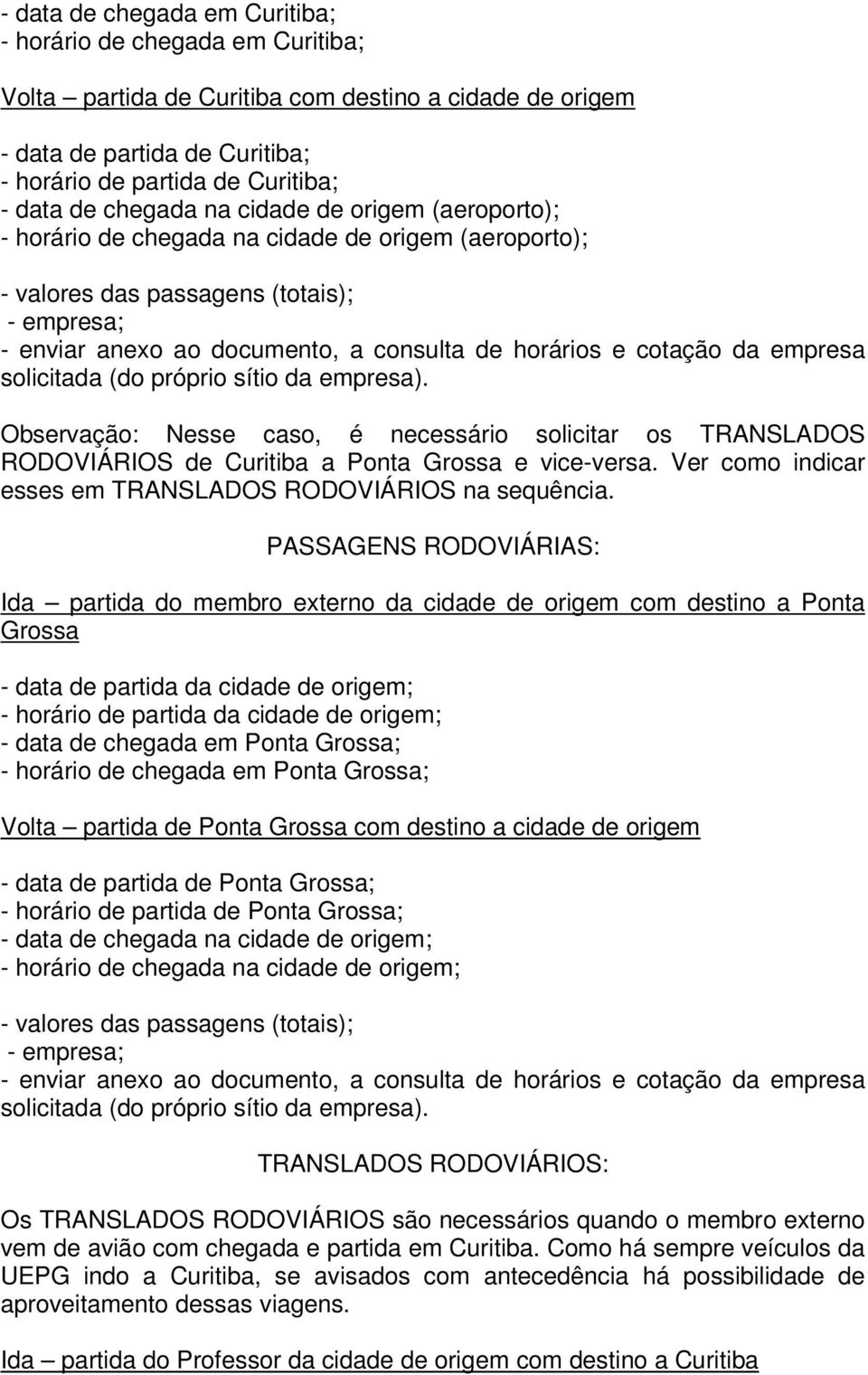 cotação da empresa solicitada (do próprio sítio da empresa). Observação: Nesse caso, é necessário solicitar os TRANSLADOS RODOVIÁRIOS de Curitiba a Ponta Grossa e vice-versa.