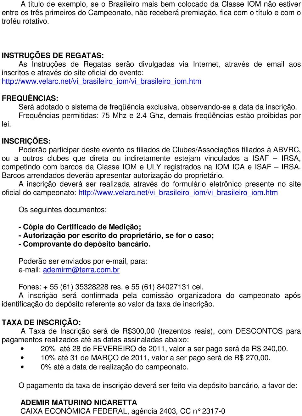 net/vi_brasileiro_iom/vi_brasileiro_iom.htm FREQUÊNCIAS: Será adotado o sistema de freqüência exclusiva, observando-se a data da inscrição. Frequências permitidas: 75 Mhz e 2.