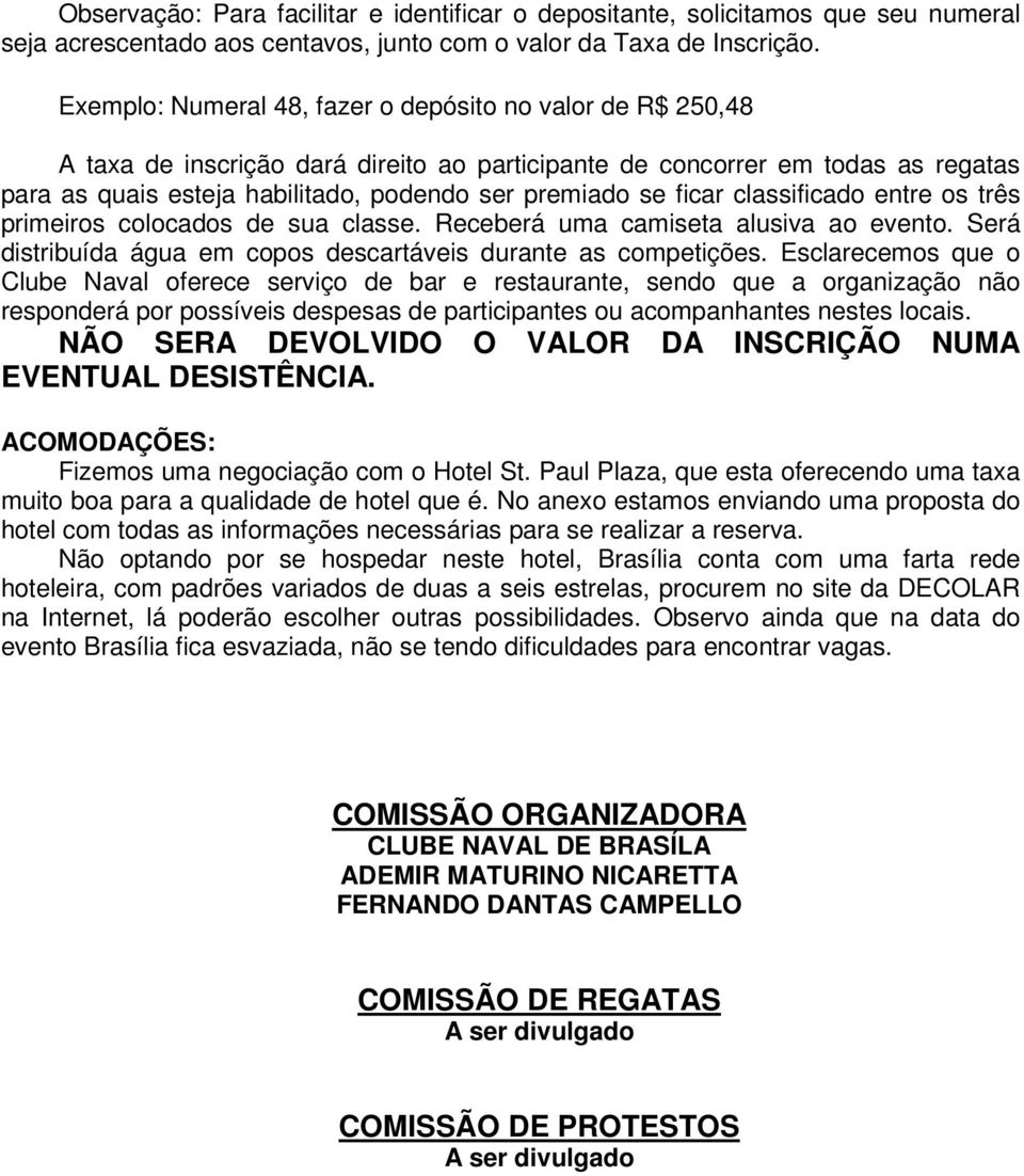 ficar classificado entre os três primeiros colocados de sua classe. Receberá uma camiseta alusiva ao evento. Será distribuída água em copos descartáveis durante as competições.