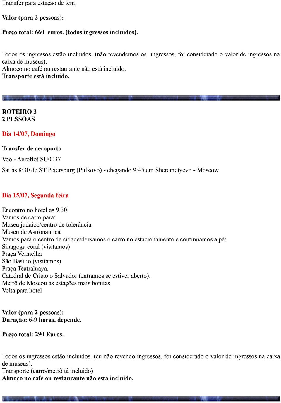ROTEIRO 3 2 PESSOAS Dia 14/07, Domingo Transfer de aeroporto Voo - Aeroflot SU0037 Sai às 8:30 de ST Petersburg (Pulkovo) - chegando 9:45 em Sheremetyevo - Moscow Dia 15/07, Segunda-feira Encontro no
