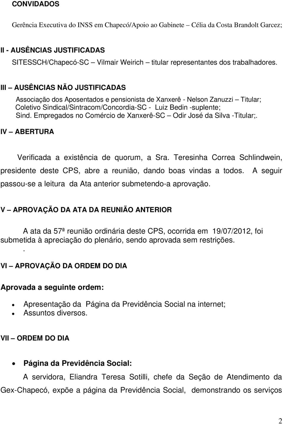 Empregados no Comércio de Xanxerê-SC Odir José da Silva -Titular;. IV ABERTURA Verificada a existência de quorum, a Sra.