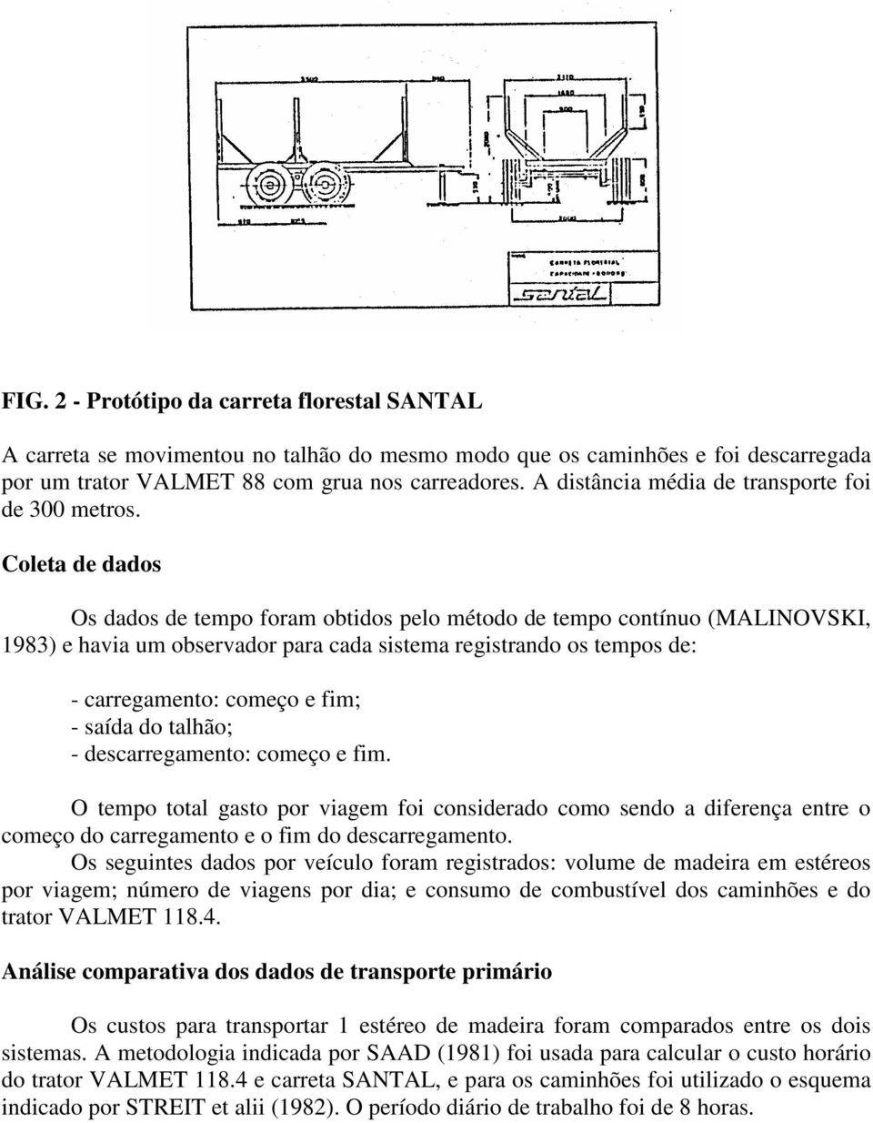 Coleta de dados Os dados de tempo foram obtidos pelo método de tempo contínuo (MALINOVSKI, 1983) e havia um observador para cada sistema registrando os tempos de: - carregamento: começo e fim; -