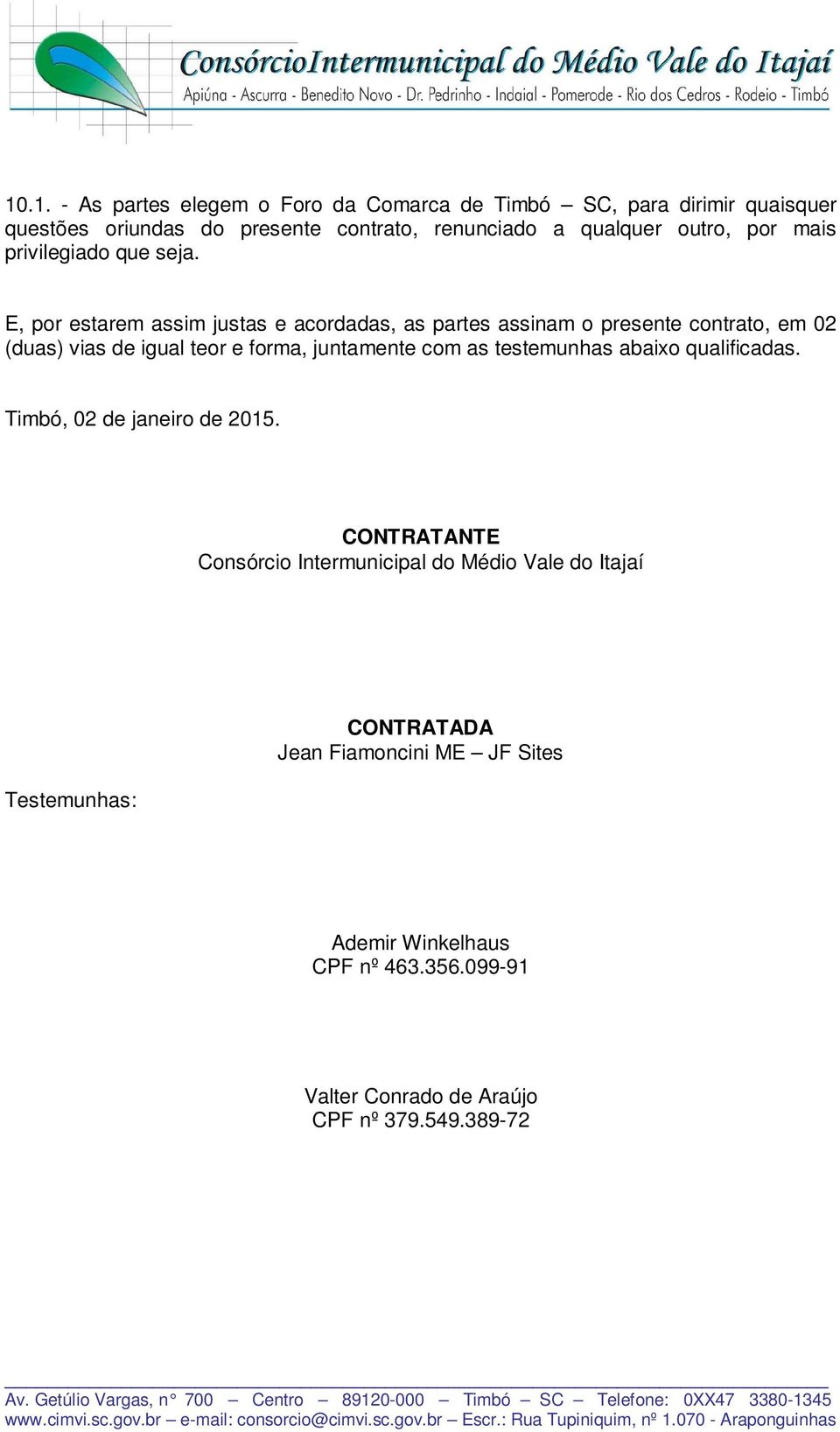 E, por estarem assim justas e acordadas, as partes assinam o presente contrato, em 02 (duas) vias de igual teor e forma, juntamente com as