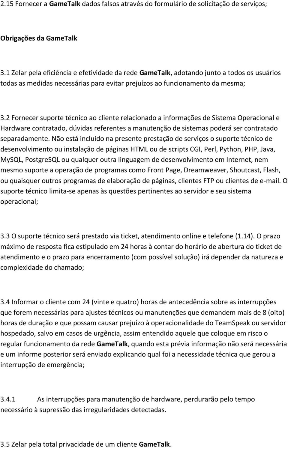 2 Fornecer suporte técnico ao cliente relacionado a informações de Sistema Operacional e Hardware contratado, dúvidas referentes a manutenção de sistemas poderá ser contratado separadamente.