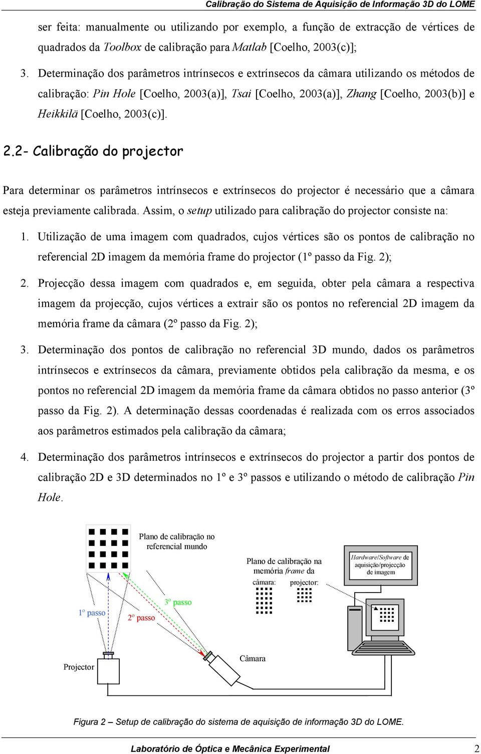 2003(c)]. 2.2- Calibração do projector Para determinar os parâmetros intrínsecos e extrínsecos do projector é necessário que a câmara esteja previamente calibrada.