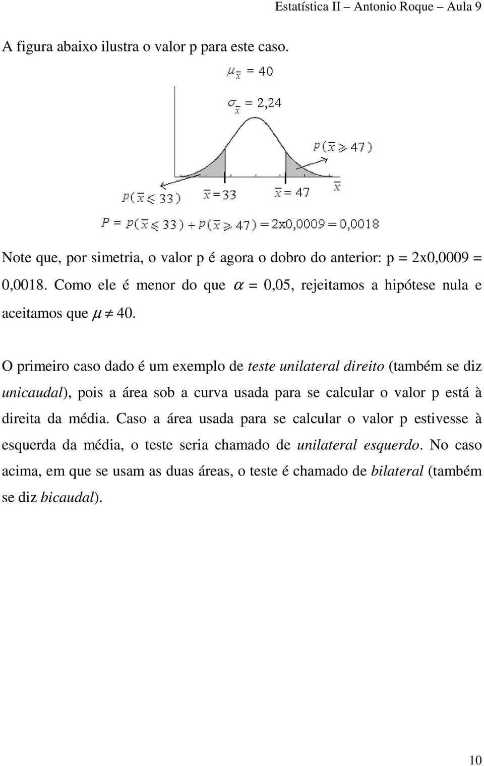 O primeiro caso dado é um exemplo de teste unilateral direito (também se diz unicaudal), pois a área sob a curva usada para se calcular o valor p está à