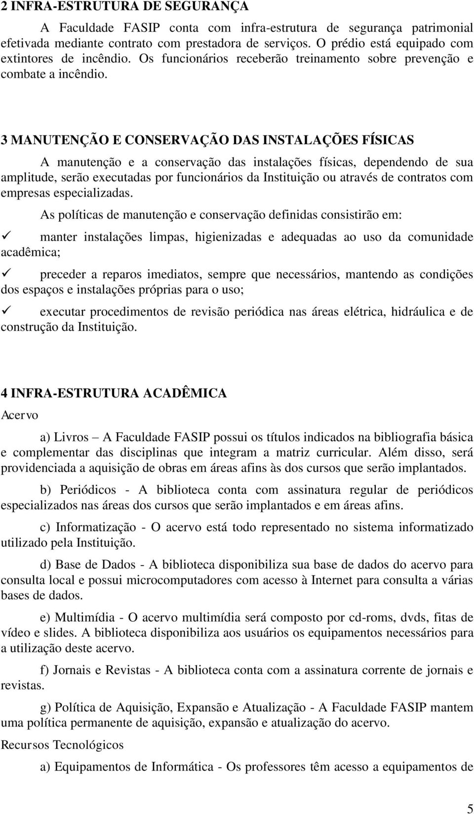 3 MANUTENÇÃO E CONSERVAÇÃO DAS INSTALAÇÕES FÍSICAS A manutenção e a conservação das instalações físicas, dependendo de sua amplitude, serão executadas por funcionários da Instituição ou através de