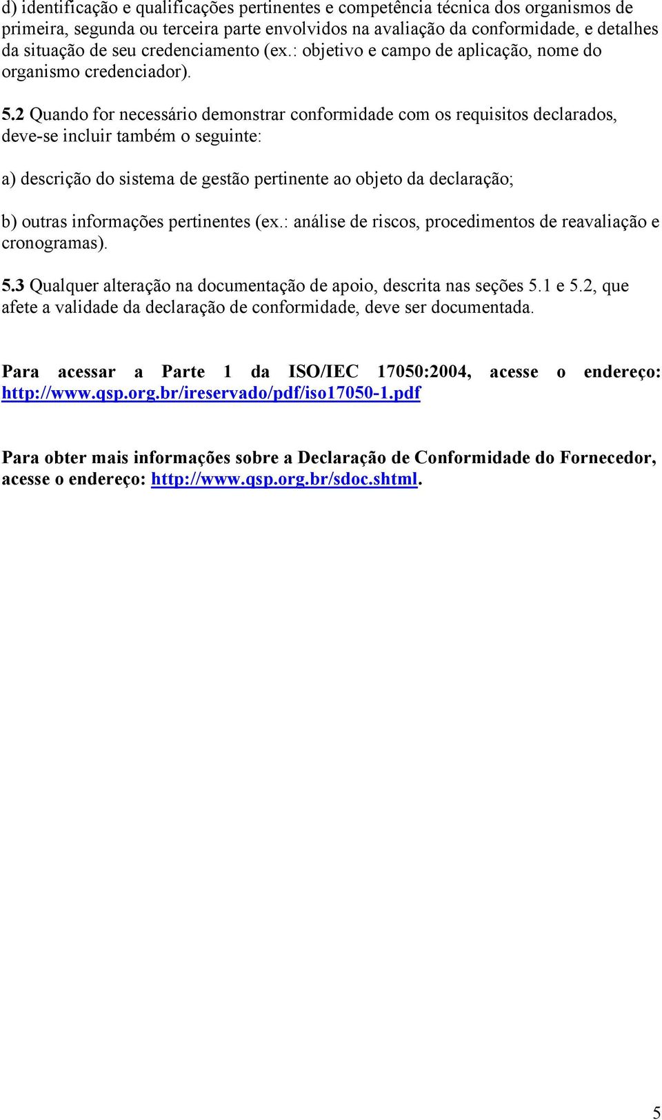 2 Quando for necessário demonstrar conformidade com os requisitos declarados, deve-se incluir também o seguinte: a) descrição do sistema de gestão pertinente ao objeto da declaração; b) outras