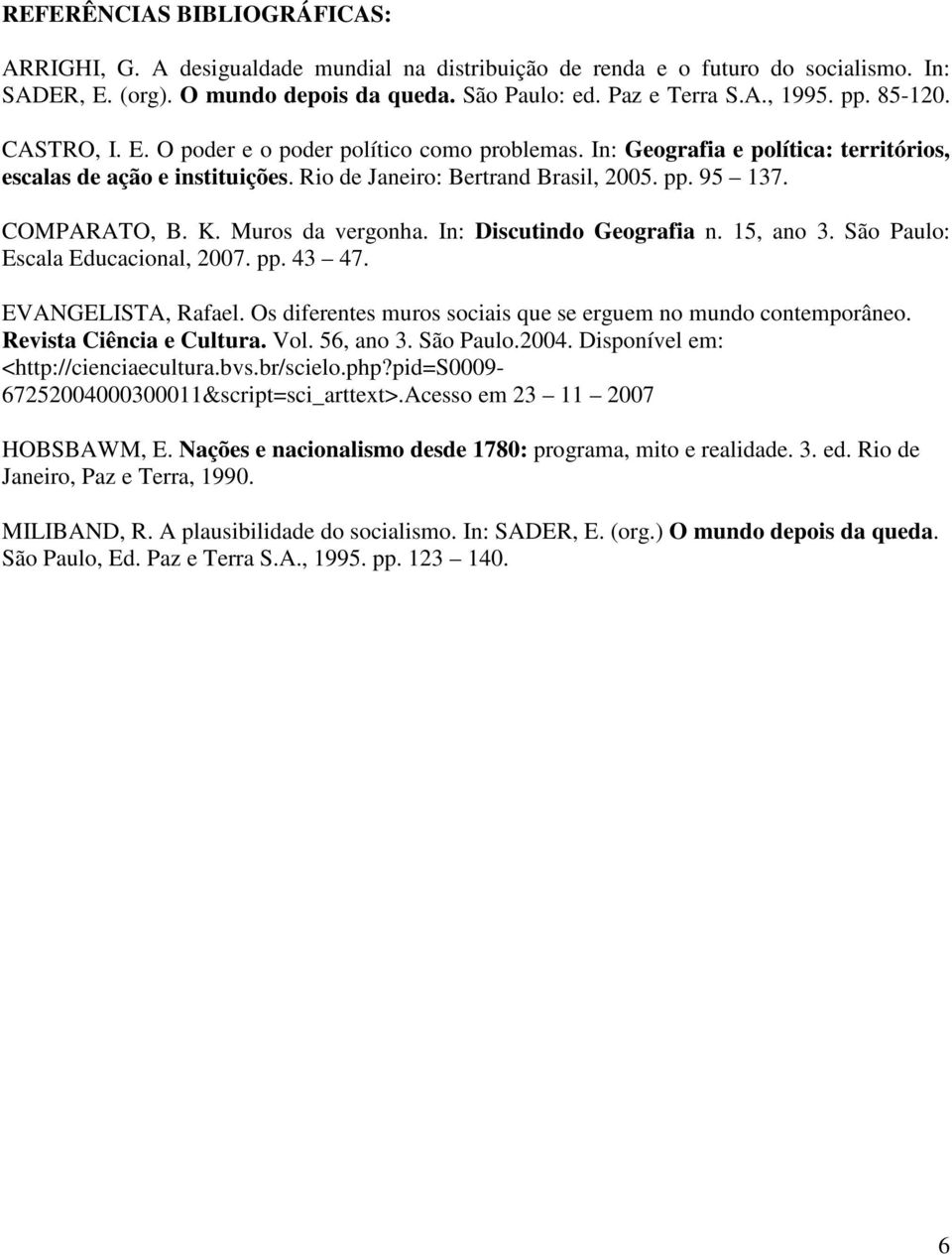 COMPARATO, B. K. Muros da vergonha. In: Discutindo Geografia n. 15, ano 3. São Paulo: Escala Educacional, 2007. pp. 43 47. EVANGELISTA, Rafael.
