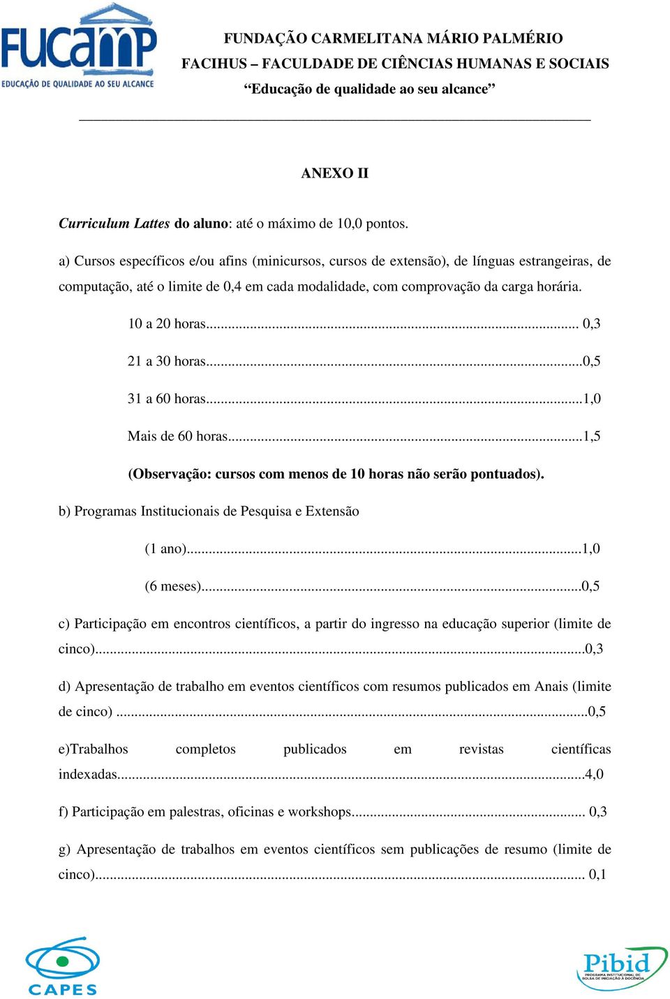 .. 0,3 21 a 30 horas...0,5 31 a 60 horas...1,0 Mais de 60 horas...1,5 (Observação: cursos com menos de 10 horas não serão pontuados). b) Programas Institucionais de Pesquisa e Extensão (1 ano).