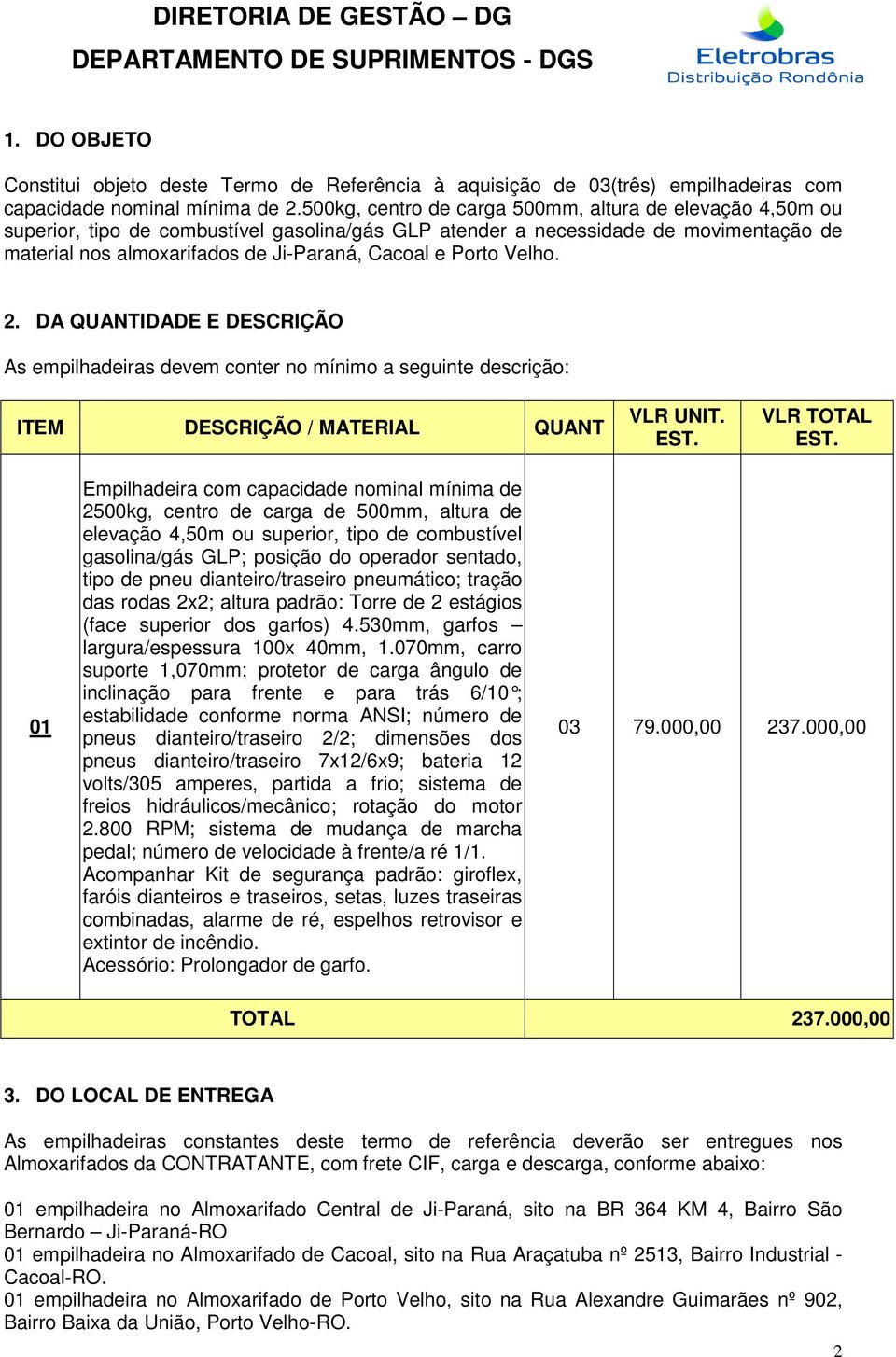 Porto Velho. 2. DA QUANTIDADE E DESCRIÇÃO As empilhadeiras devem conter no mínimo a seguinte descrição: ITEM DESCRIÇÃO / MATERIAL QUANT VLR UNIT. EST. VLR TOTAL EST.