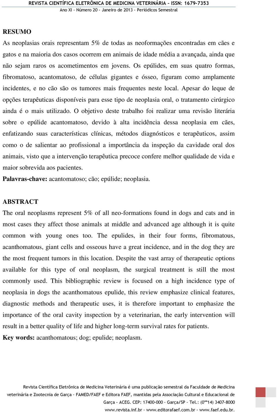 Os epúlides, em suas quatro formas, fibromatoso, acantomatoso, de células gigantes e ósseo, figuram como amplamente incidentes, e no cão são os tumores mais frequentes neste local.