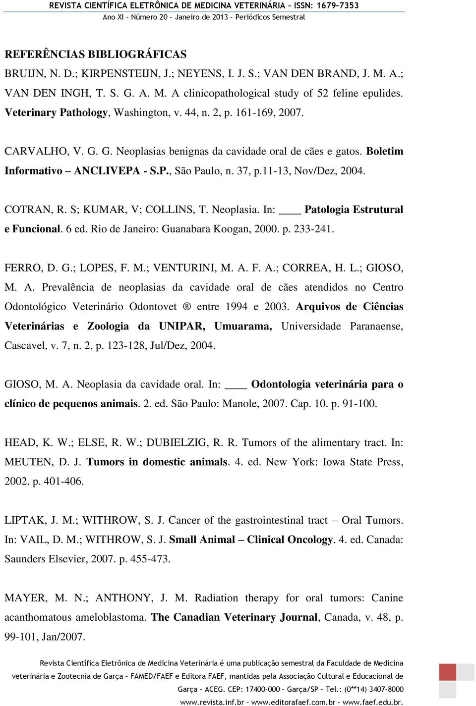 11-13, Nov/Dez, 2004. COTRAN, R. S; KUMAR, V; COLLINS, T. Neoplasia. In: Patologia Estrutural e Funcional. 6 ed. Rio de Janeiro: Guanabara Koogan, 2000. p. 233-241. FERRO, D. G.; LOPES, F. M.
