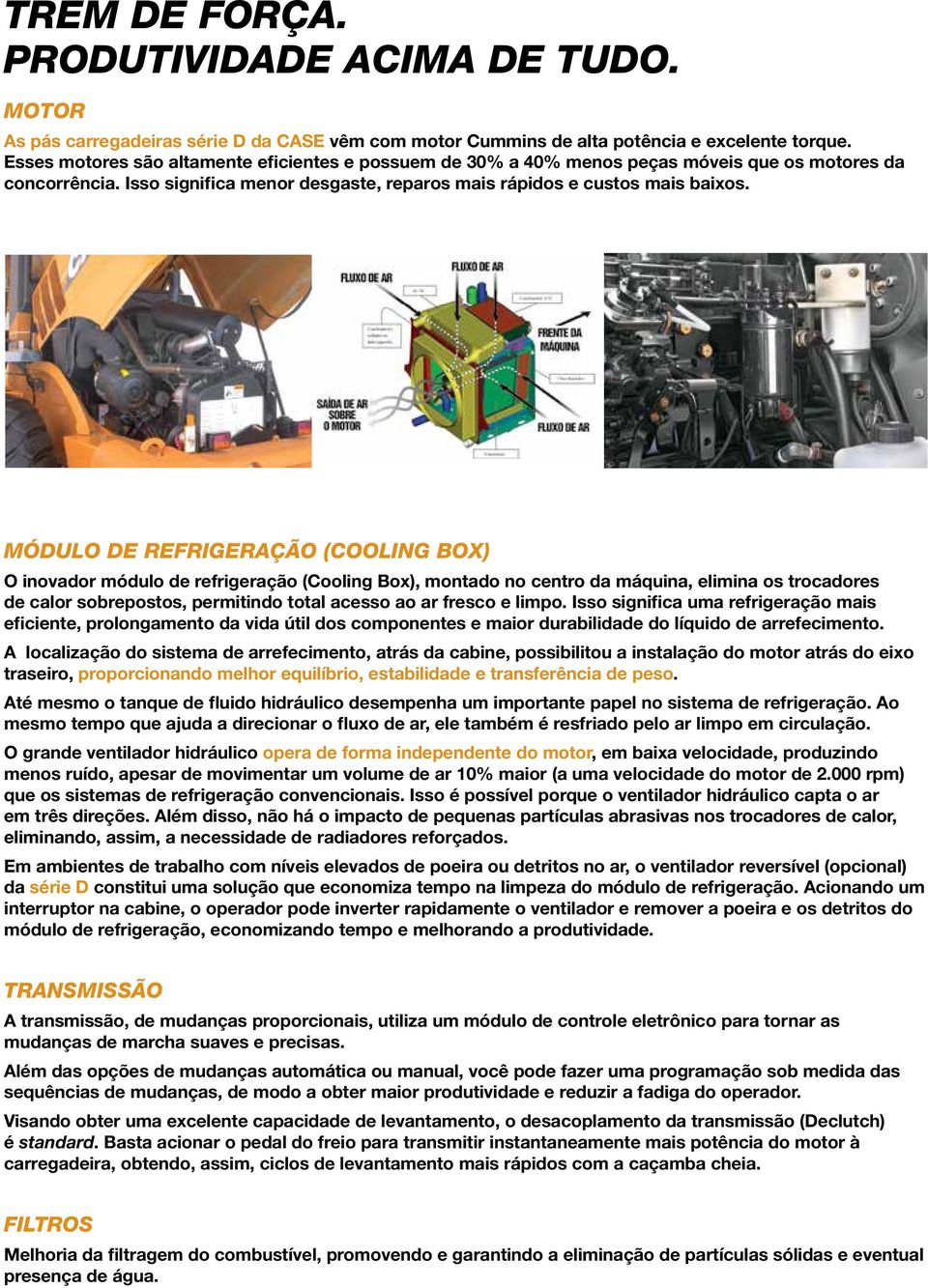 Módulo de refrigeração (Cooling Box) O inovador módulo de refrigeração (Cooling Box), montado no centro da máquina, elimina os trocadores de calor sobrepostos, permitindo total acesso ao ar fresco e