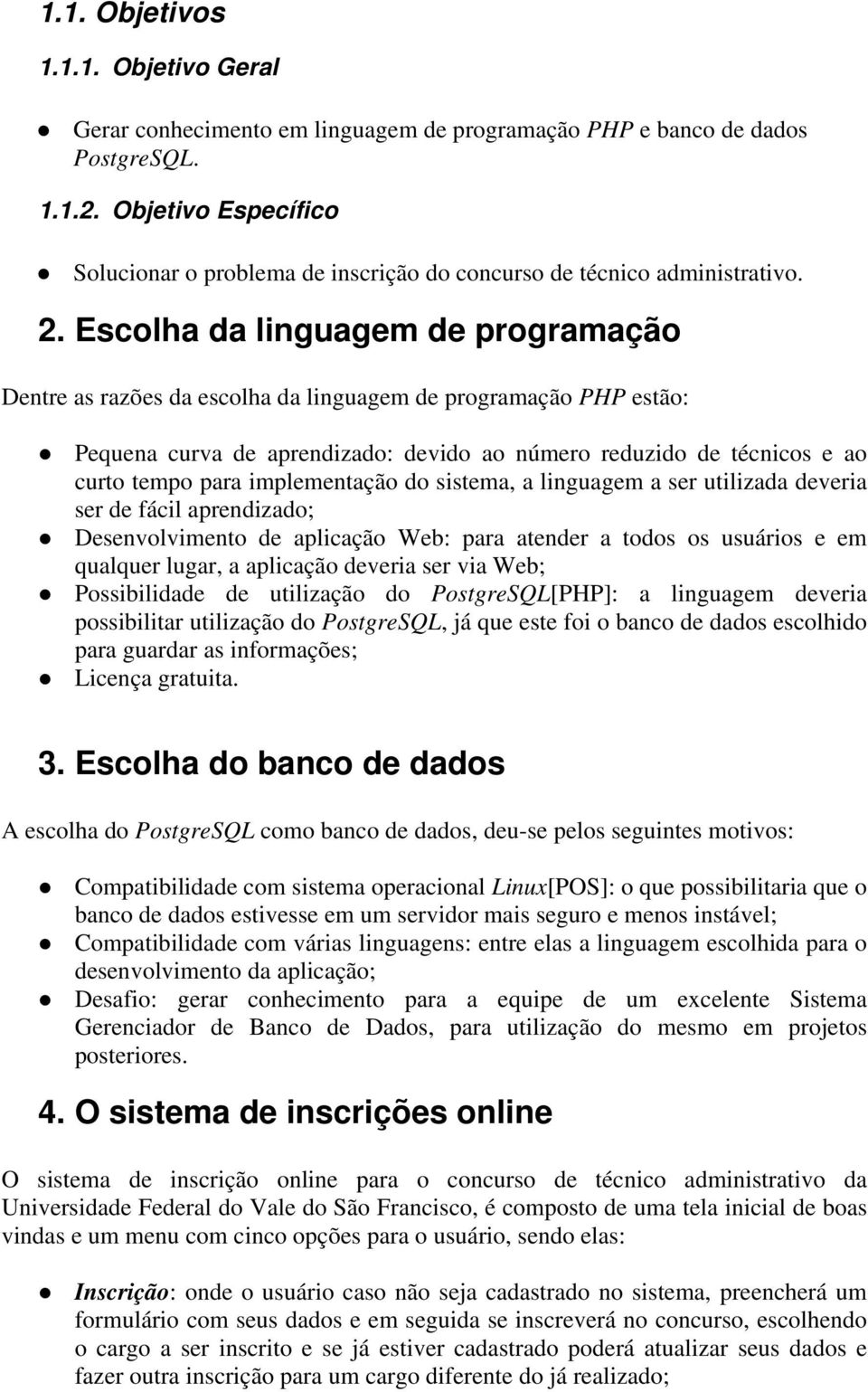 Escolha da linguagem de programação Dentre as razões da escolha da linguagem de programação PHP estão: Pequena curva de aprendizado: devido ao número reduzido de técnicos e ao curto tempo para