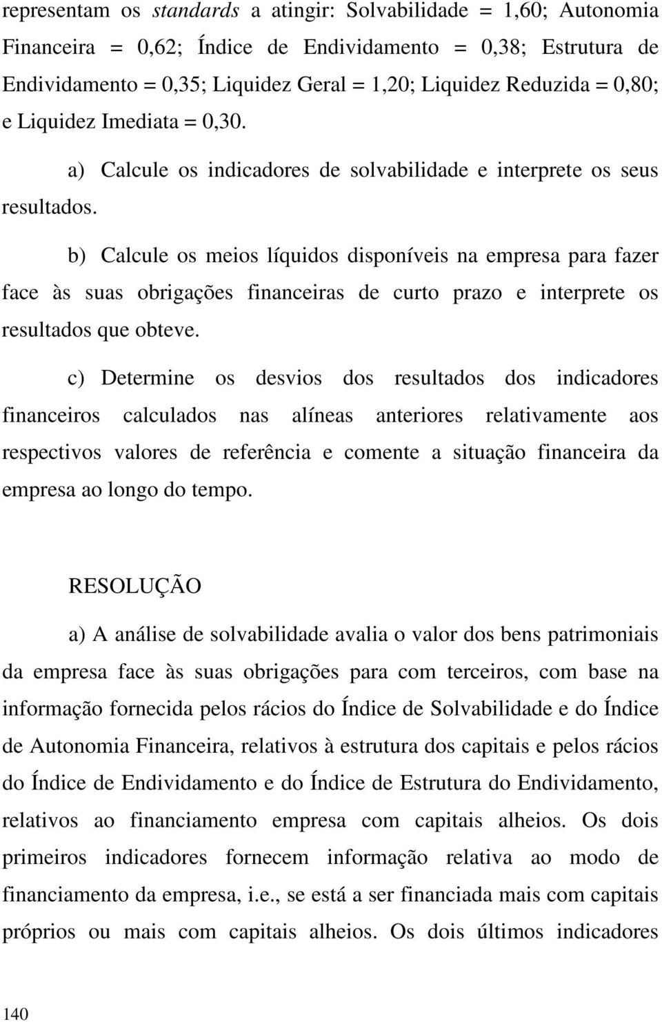 b) Calcule os meios líquidos disponíveis na empresa para fazer face às suas obrigações financeiras de curto prazo e interprete os resultados que obteve.