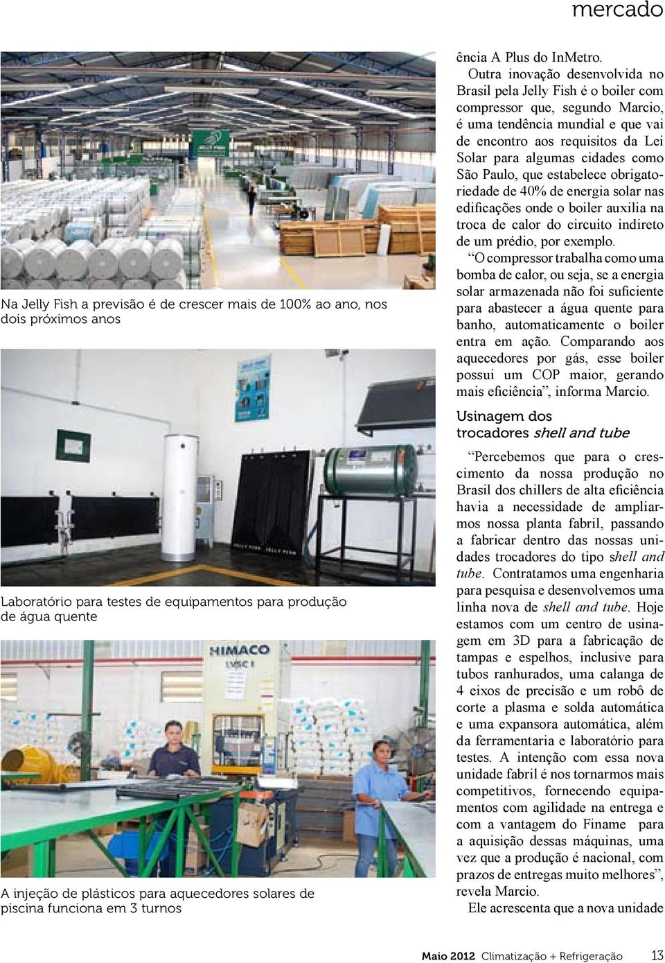 Outra inovação desenvolvida no Brasil pela Jelly Fish é o boiler com compressor que, segundo Marcio, é uma tendência mundial e que vai de encontro aos requisitos da Lei Solar para algumas cidades