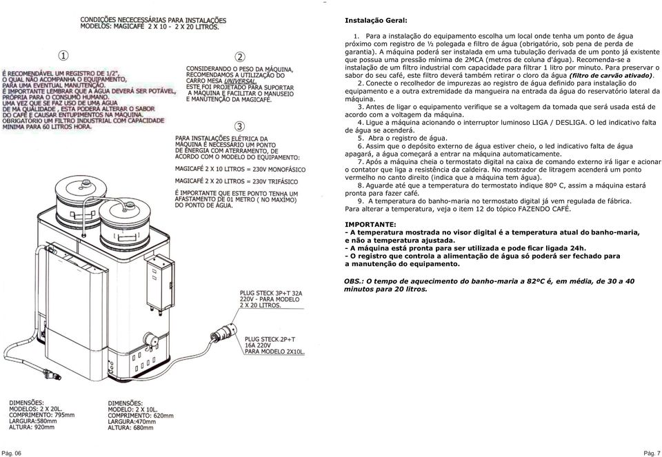 Recomenda-se a instalação de um filtro industrial com capacidade para filtrar 1 litro por minuto.