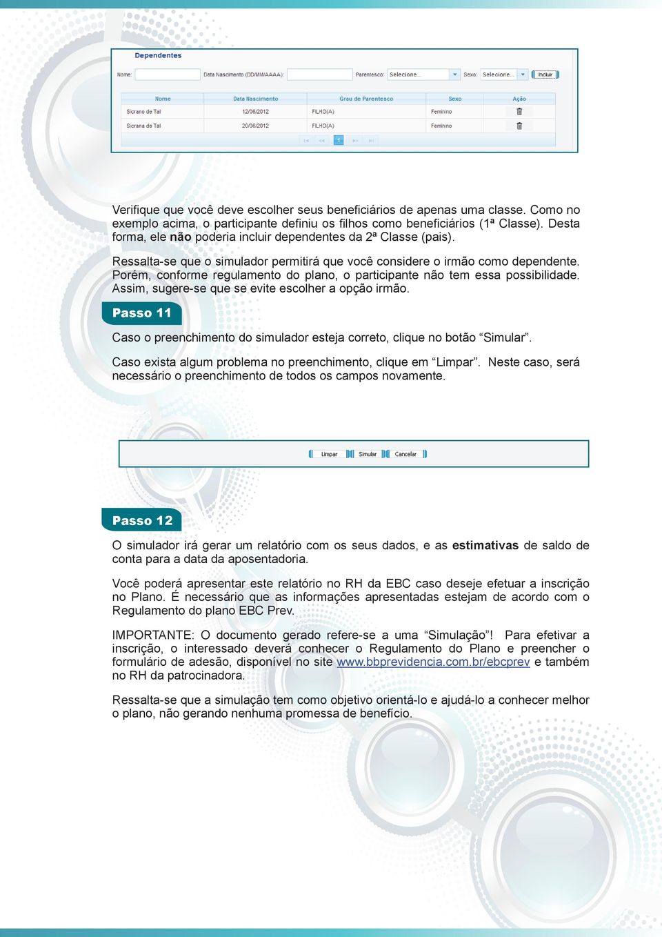 Porém, conforme regulamento do plano, o participante não tem essa possibilidade. Assim, sugere-se que se evite escolher a opção irmão.