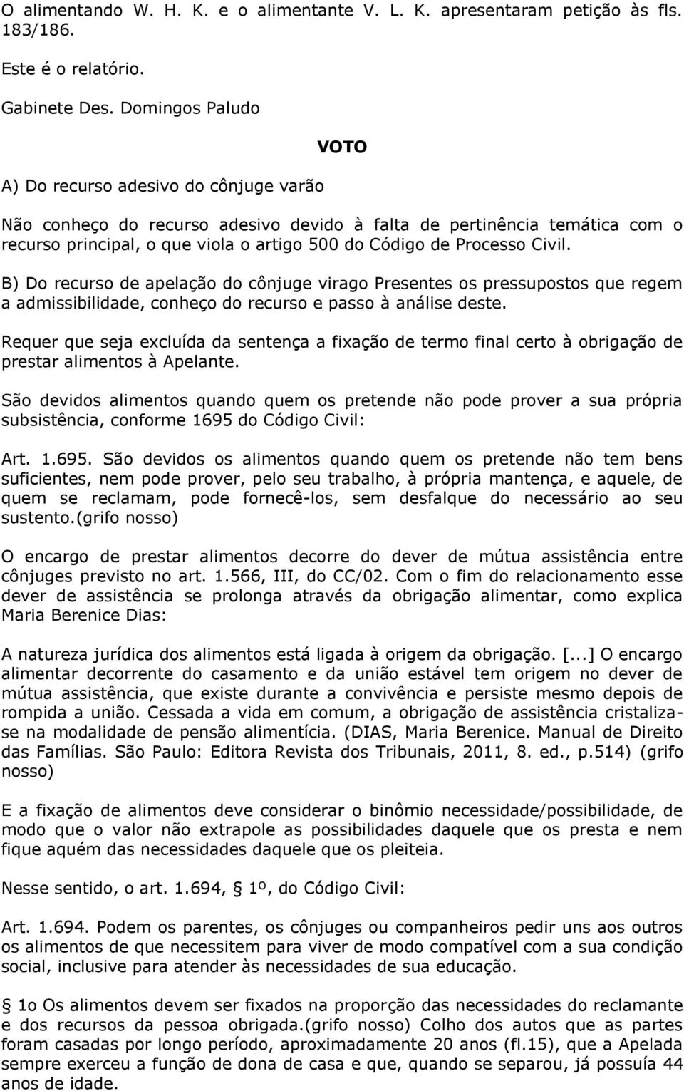 Processo Civil. B) Do recurso de apelação do cônjuge virago Presentes os pressupostos que regem a admissibilidade, conheço do recurso e passo à análise deste.