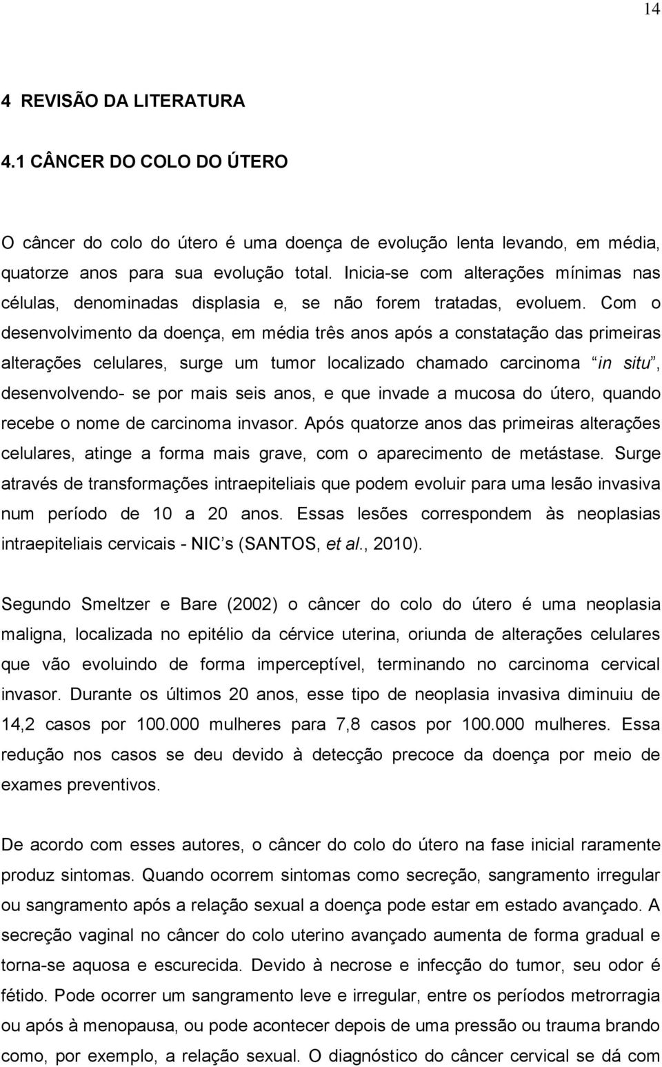 Com o desenvolvimento da doença, em média três anos após a constatação das primeiras alterações celulares, surge um tumor localizado chamado carcinoma in situ, desenvolvendo- se por mais seis anos, e