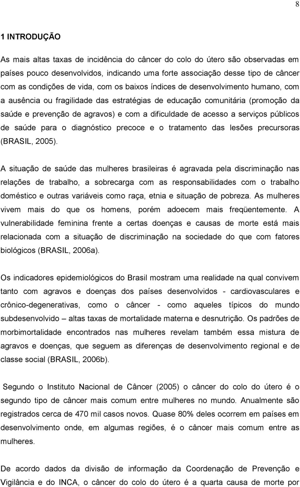 serviços públicos de saúde para o diagnóstico precoce e o tratamento das lesões precursoras (BRASIL, 2005).