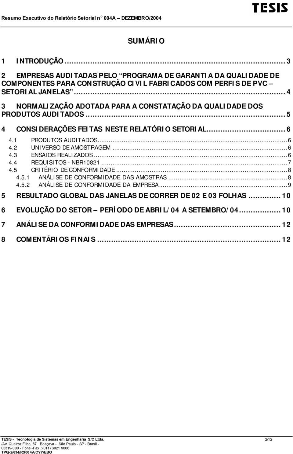 ..6 4.4 REQUISITOS - NBR10821...7 4.5 CRITÉRIO DE CONFORMIDADE...8 4.5.1 ANÁLISE DE CONFORMIDADE DAS AMOSTRAS...8 4.5.2 ANÁLISE DE CONFORMIDADE DA EMPRESA.