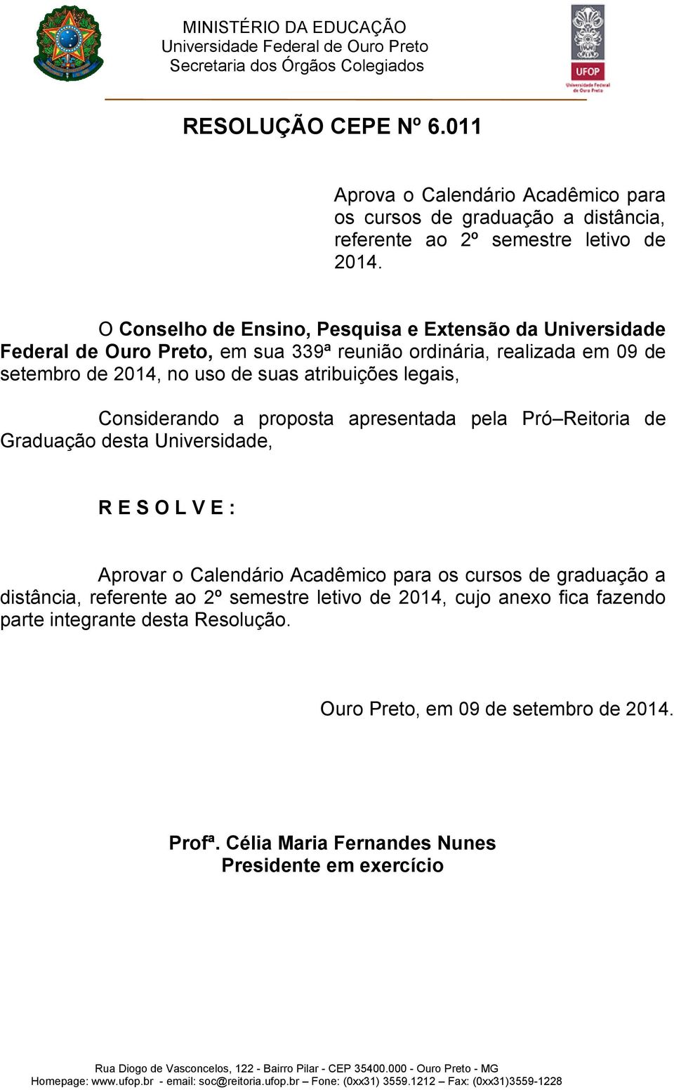 atribuições legais, Considerando a proposta apresentada pela Pró Reitoria de Graduação desta Universidade, R E S O L V E : Aprovar o Calendário Acadêmico para os cursos de