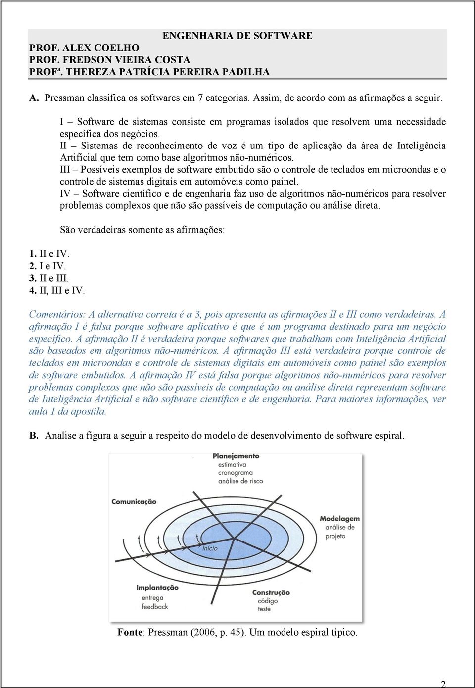 I Software de sistemas consiste em programas isolados que resolvem uma necessidade específica dos negócios.