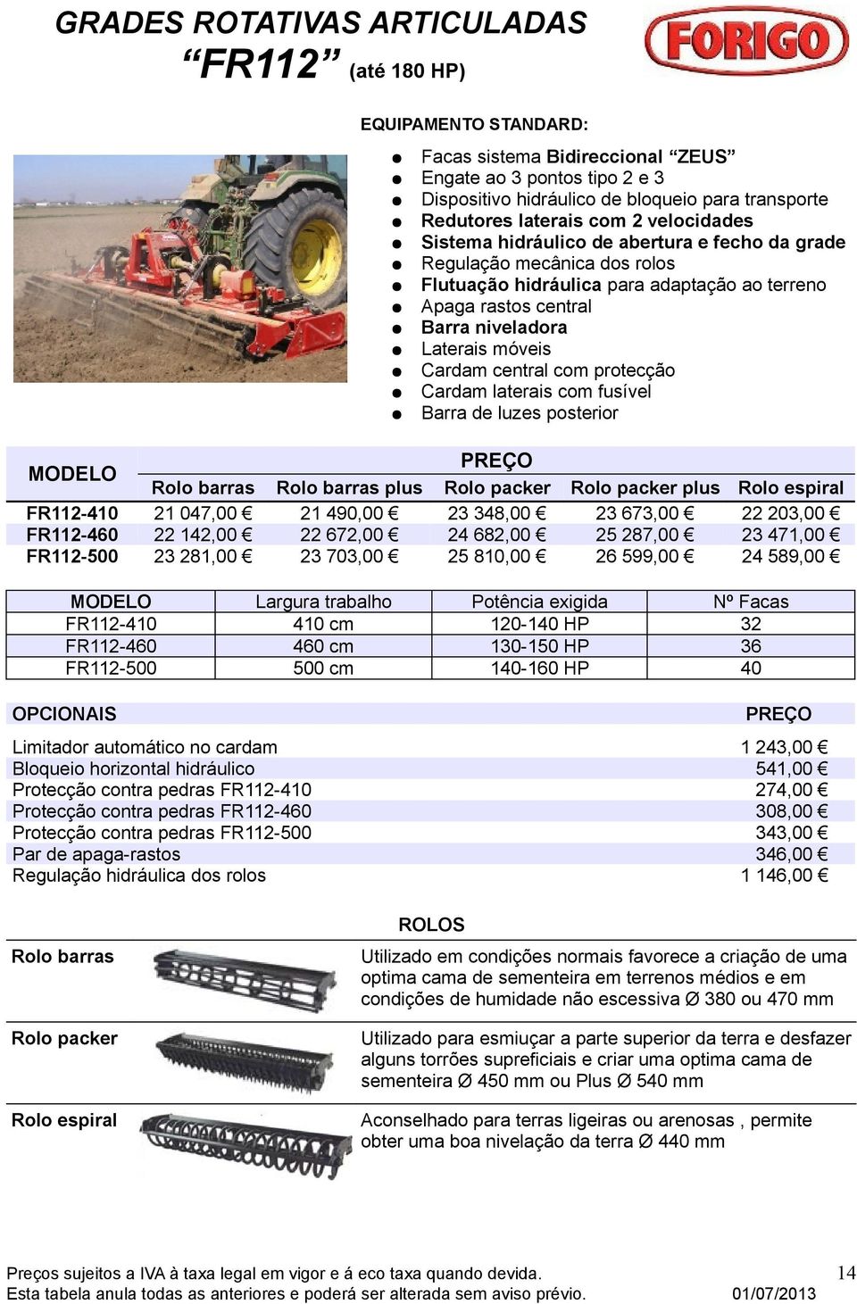 130-150 HP 36 FR112-500 500 cm 140-160 HP 40 Bloqueio horizontal hidráulico 541,00 Protecção contra pedras FR112-410 274,00 Protecção contra pedras FR112-460 308,00