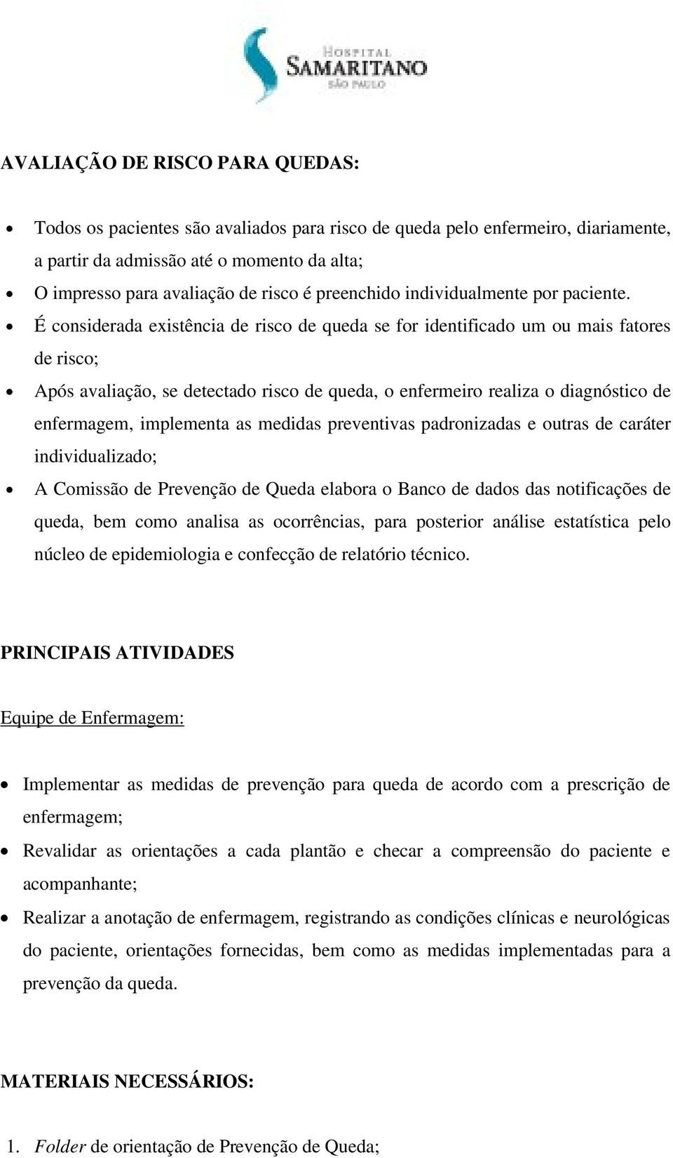 É considerada existência de risco de queda se for identificado um ou mais fatores de risco; Após avaliação, se detectado risco de queda, o enfermeiro realiza o diagnóstico de enfermagem, implementa