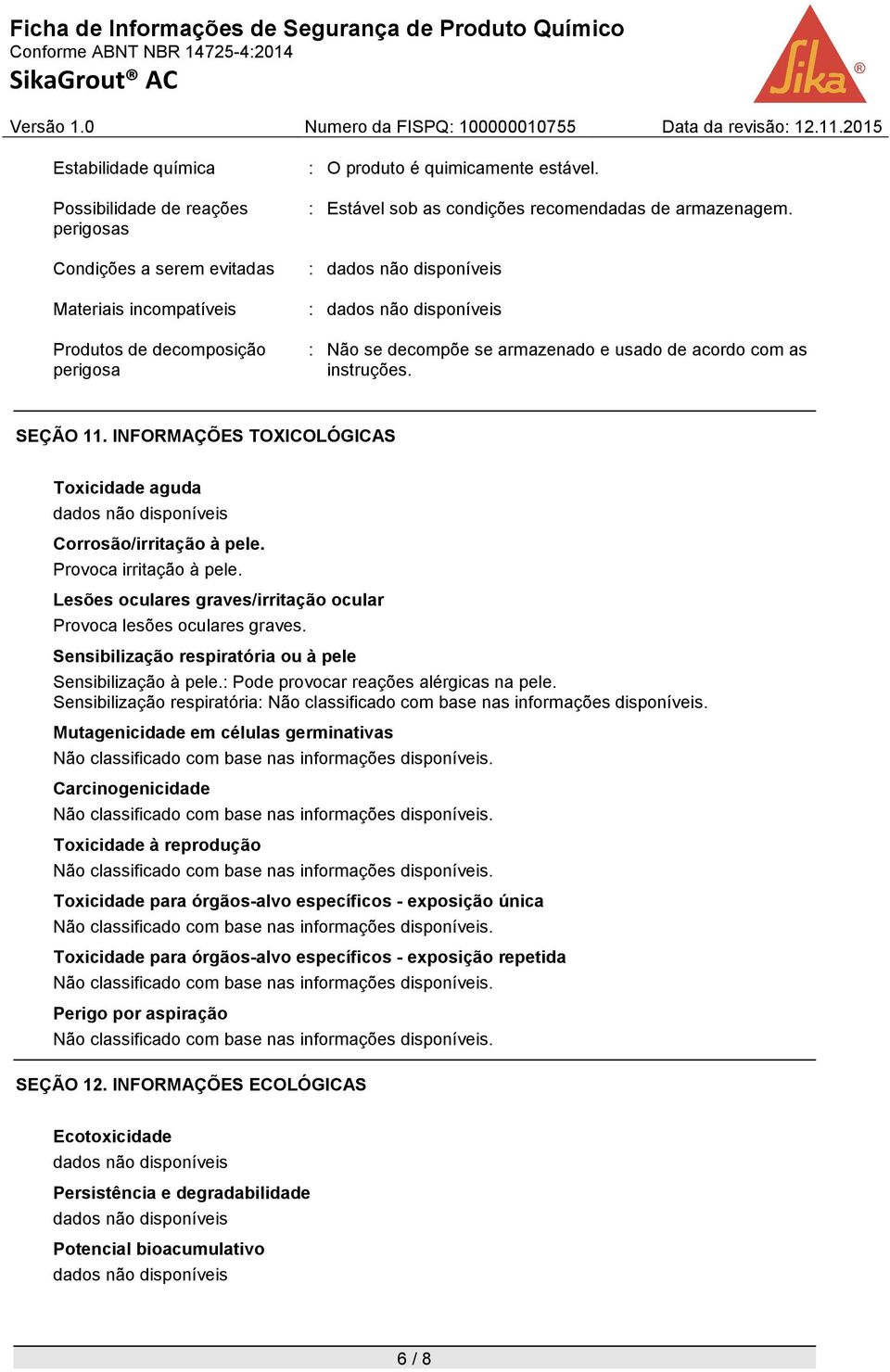 INFORMAÇÕES TOXICOLÓGICAS Toxicidade aguda Corrosão/irritação à pele. Provoca irritação à pele. Lesões oculares graves/irritação ocular Provoca lesões oculares graves.