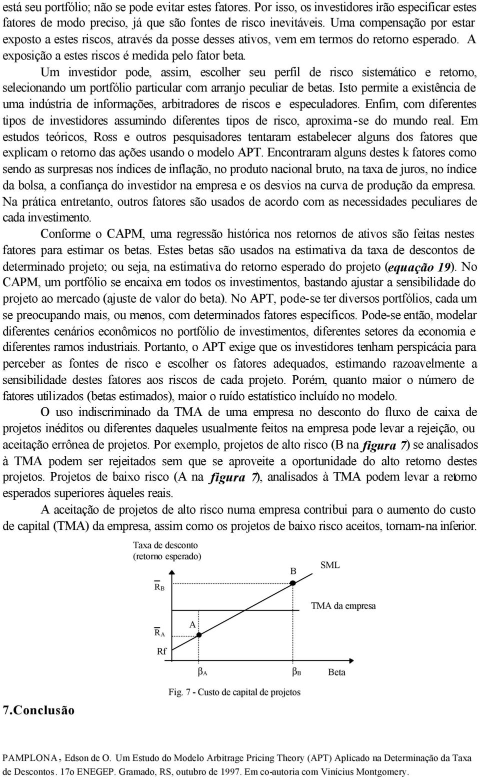 Um ivestidor pode, assim, escolher seu perfil de risco sistemático e retoro, selecioado um portfólio particular com arrajo peculiar de betas.