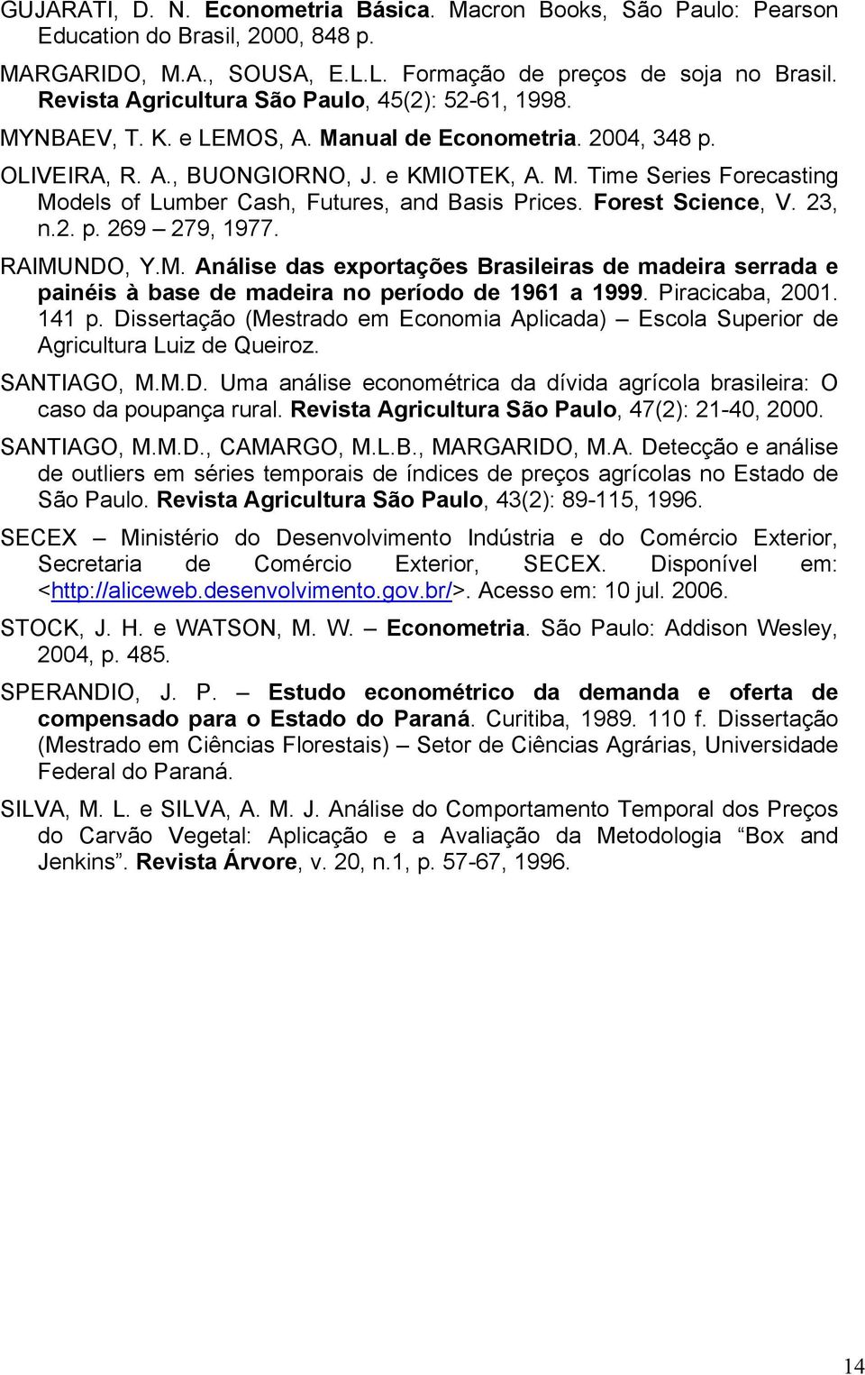 Forest Science, V. 23, n.2. p. 269 279, 1977. RAIMUNDO, Y.M. Análise das exportações Brasileiras de madeira serrada e painéis à base de madeira no período de 1961 a 1999. Piracicaba, 2001. 141 p.
