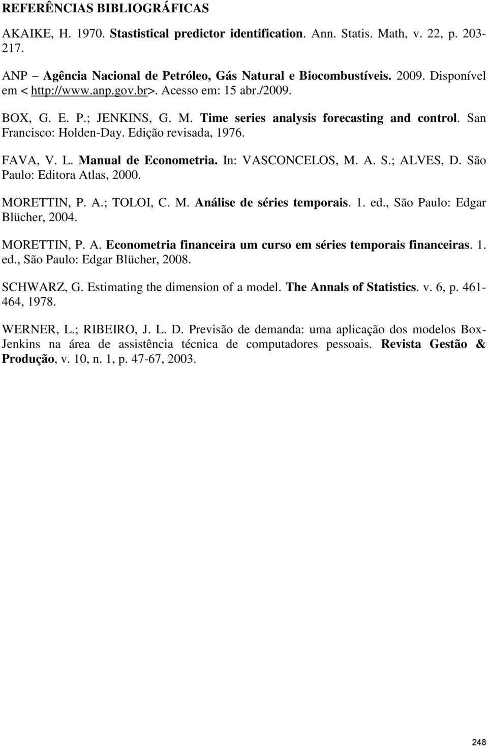 L. Manual de Econometria. In: VASCONCELOS, M. A. S.; ALVES, D. São Paulo: Editora Atlas, 2000. MORETTIN, P. A.; TOLOI, C. M. Análise de séries temporais. 1. ed., São Paulo: Edgar Blücher, 2004.