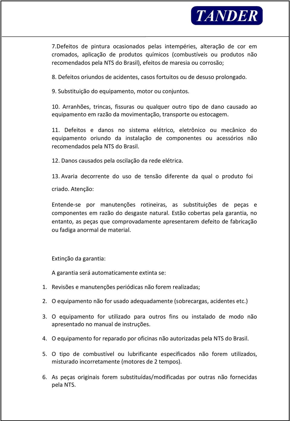 Arranhões, trincas, fissuras ou qualquer outro tipo de dano causado ao equipamento em razão da movimentação, transporte ou estocagem. 11.