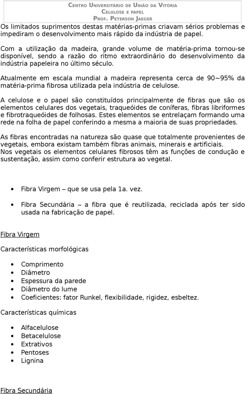 Atualmente em escala mundial a madeira representa cerca de 90~95% da matéria-prima fibrosa utilizada pela indústria de celulose.